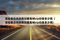 冒险者总动员疯狂魔鬼城vip价格多少钱（冒险者总动员疯狂魔鬼城vip价格多少钱）