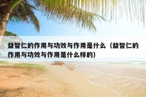 益智仁的作用与功效与作用是什么（益智仁的作用与功效与作用是什么样的）