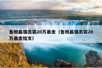 鲁班最强出装20万暴击（鲁班最强出装20万暴击铭文）