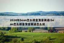 2024年bean怎么读音发音英语:bean怎么读音发音英语怎么说