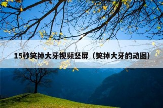 15秒笑掉大牙视频竖屏（笑掉大牙的动图）