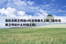 冒险岛枫之传说cdk兑换最大上限（冒险岛枫之传说什么时候上线）