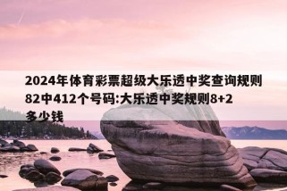 2024年体育彩票超级大乐透中奖查询规则82中412个号码:大乐透中奖规则8+2多少钱