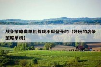 战争策略类单机游戏不用登录的（好玩的战争策略单机）