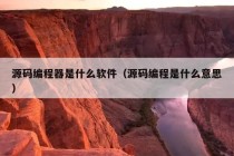 源码编程器是什么软件（源码编程是什么意思）