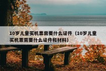 10岁儿童买机票需要什么证件（10岁儿童买机票需要什么证件和材料）