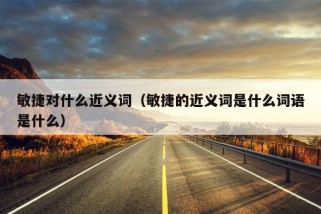 敏捷对什么近义词（敏捷的近义词是什么词语是什么）