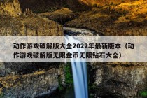 动作游戏破解版大全2022年最新版本（动作游戏破解版无限金币无限钻石大全）