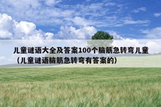 儿童谜语大全及答案100个脑筋急转弯儿童（儿童谜语脑筋急转弯有答案的）