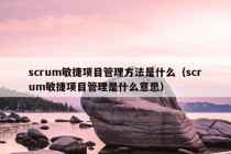 scrum敏捷项目管理方法是什么（scrum敏捷项目管理是什么意思）