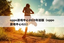 oppo游戏中心2019年旧版（oppo游戏中心821）