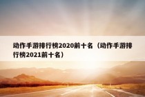 动作手游排行榜2020前十名（动作手游排行榜2021前十名）