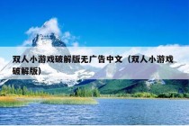 双人小游戏破解版无广告中文（双人小游戏 破解版）