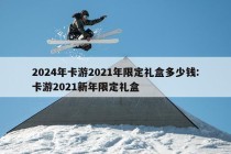 2024年卡游2021年限定礼盒多少钱:卡游2021新年限定礼盒