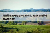 资源管理策略包括什么和什么（资源管理策略的主要类型）