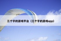 三个字的游戏平台（三个字的游戏app）