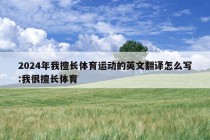 2024年我擅长体育运动的英文翻译怎么写:我很擅长体育