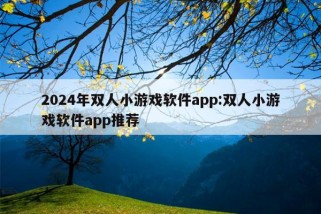 2024年双人小游戏软件app:双人小游戏软件app推荐