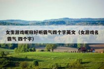 女生游戏昵称好听霸气四个字英文（女游戏名 霸气 四个字）