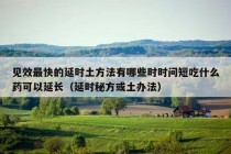 见效最快的延时土方法有哪些时时问短吃什么药可以延长（延时秘方或土办法）