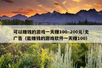 可以赚钱的游戏一天赚100~200元!无广告（能赚钱的游戏软件一天赚100）