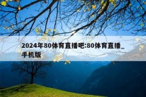 2024年80体育直播吧:80体育直播_手机版