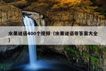 水果谜语400个视频（水果谜语带答案大全）