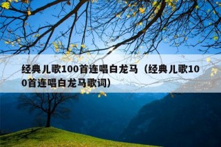 经典儿歌100首连唱白龙马（经典儿歌100首连唱白龙马歌词）