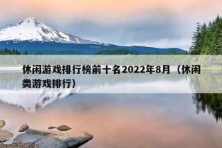 休闲游戏排行榜前十名2022年8月（休闲类游戏排行）