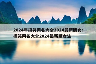 2024年搞笑网名大全2024最新版女:搞笑网名大全2024最新版女生