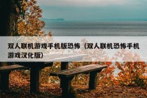 双人联机游戏手机版恐怖（双人联机恐怖手机游戏汉化版）