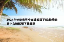 2024年枪炮世界中文破解版下载:枪炮世界中文破解版下载最新