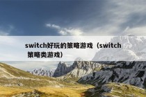 switch好玩的策略游戏（switch 策略类游戏）