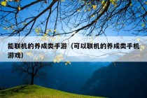 能联机的养成类手游（可以联机的养成类手机游戏）