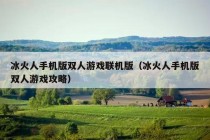 冰火人手机版双人游戏联机版（冰火人手机版双人游戏攻略）