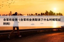 合家欢业务（合家欢业务取消了什么时候可以转网）