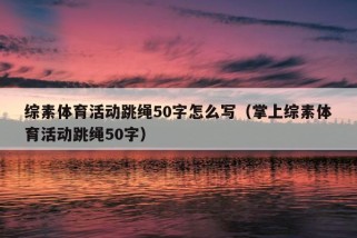 综素体育活动跳绳50字怎么写（掌上综素体育活动跳绳50字）