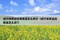 进行体育运动用英语怎么表示（进行体育运动英语怎么说?）