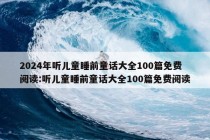 2024年听儿童睡前童话大全100篇免费阅读:听儿童睡前童话大全100篇免费阅读