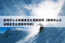 游戏中心小米版本怎么更新软件（游戏中心小米版本怎么更新软件的）