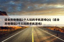 适合异地情侣2个人玩的手机游戏QQ（适合异地情侣2个人玩的手机游戏）