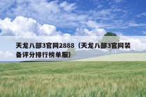 天龙八部3官网2888（天龙八部3官网装备评分排行榜单服）