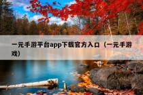 一元手游平台app下载官方入口（一元手游戏）