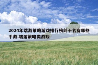 2024年端游策略游戏排行榜前十名有哪些手游:端游策略类游戏