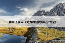 拔萝卜代码（免费的短视频app大全）