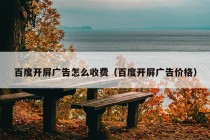 百度开屏广告怎么收费（百度开屏广告价格）