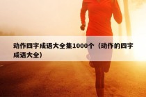 动作四字成语大全集1000个（动作的四字成语大全）