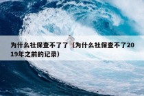 为什么社保查不了了（为什么社保查不了2019年之前的记录）