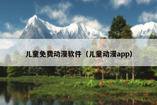 儿童免费动漫软件（儿童动漫app）