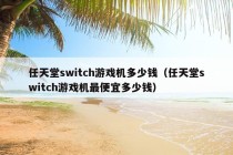 任天堂switch游戏机多少钱（任天堂switch游戏机最便宜多少钱）